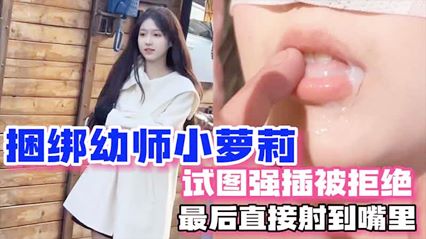 【强上幼师】拍写真为由 捆绑幼师小萝莉试图强插被拒绝 最后直接射嘴里